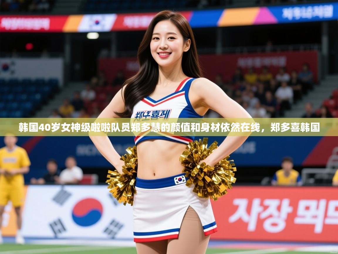 2025九游娱乐官网入口官方正版韩国40岁女神级啦啦队员郑多慧的颜值和身材依然在线，郑多喜韩国  第2张