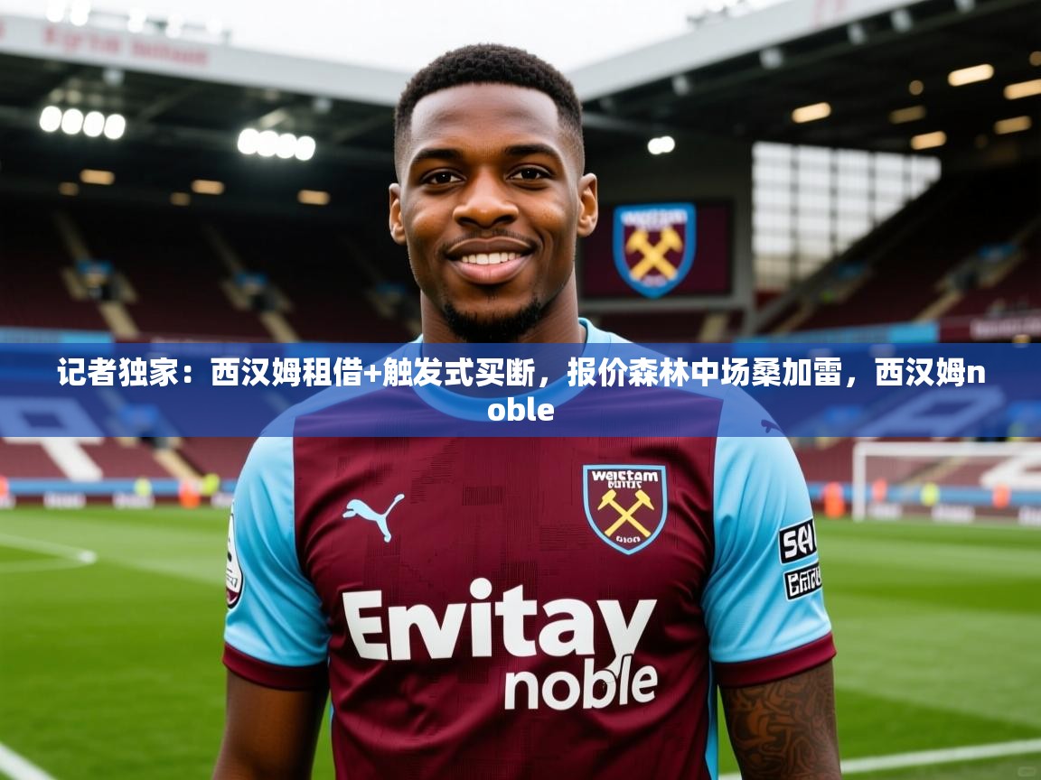 2025九游娱乐官网记者独家：西汉姆租借+触发式买断，报价森林中场桑加雷，西汉姆noble  第2张
