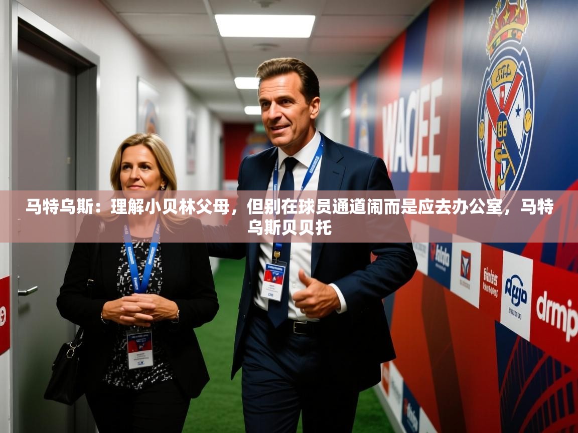 2025久游娱乐app最新版本更新内容马特乌斯:理解小贝林父母,但别在球员通道闹而是应去办公室,马特乌斯贝贝托 第1张