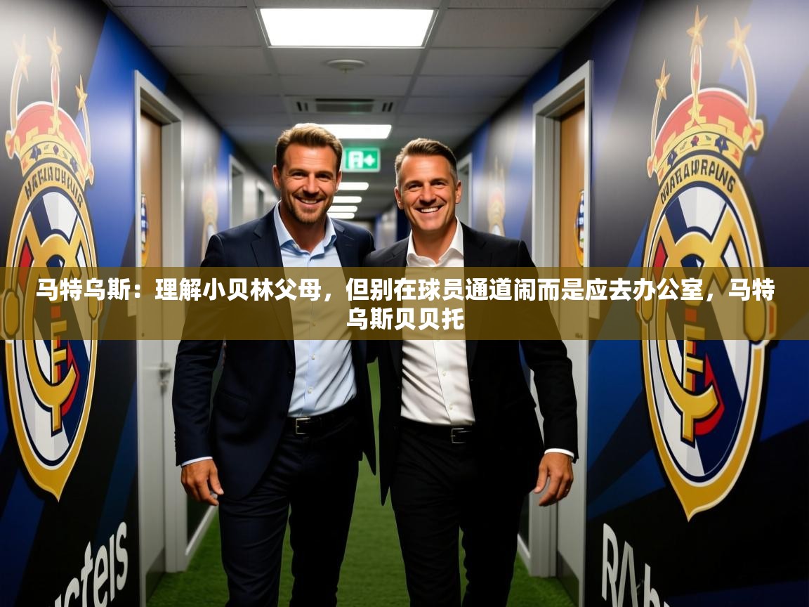 2025久游娱乐app最新版本更新内容马特乌斯:理解小贝林父母,但别在球员通道闹而是应去办公室,马特乌斯贝贝托 第3张