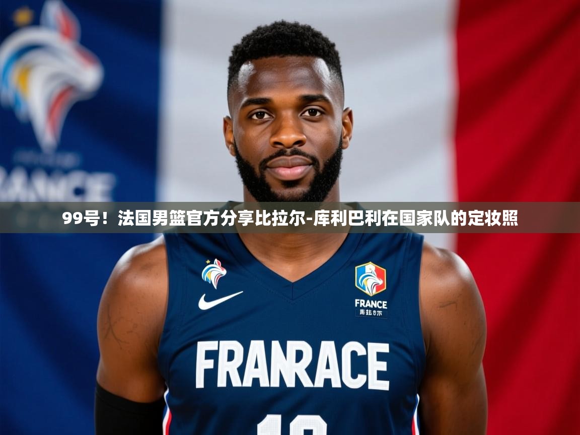 2025九娱游戏官网入口99号!法国男篮官方分享比拉尔-库利巴利在国家队的定妆照 第2张
