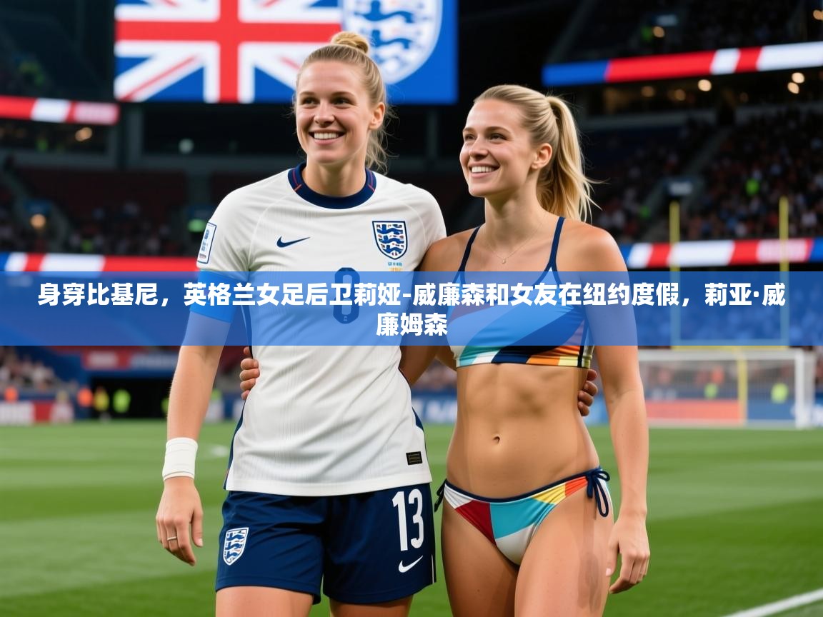 2025九游娱乐官网身穿比基尼，英格兰女足后卫莉娅-威廉森和女友在纽约度假，莉亚·威廉姆森  第1张