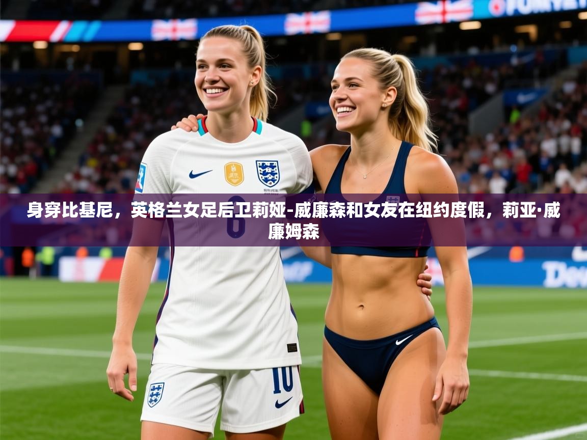 2025九游娱乐官网身穿比基尼，英格兰女足后卫莉娅-威廉森和女友在纽约度假，莉亚·威廉姆森  第2张