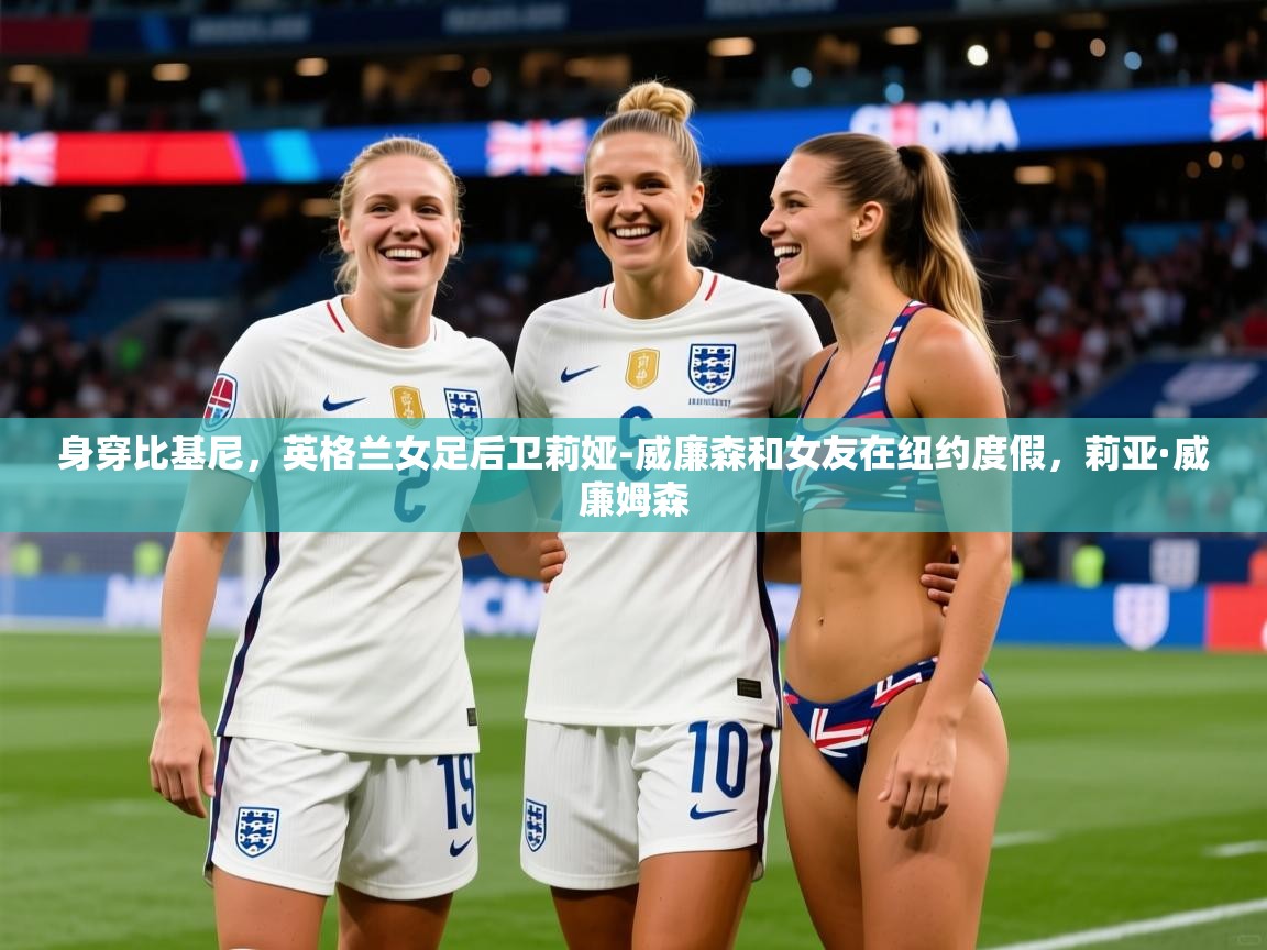 2025九游娱乐官网身穿比基尼，英格兰女足后卫莉娅-威廉森和女友在纽约度假，莉亚·威廉姆森  第4张