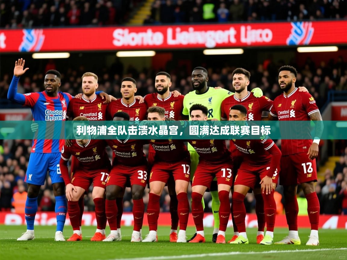 2026九游娱乐官方网页版利物浦全队击溃水晶宫,圆满达成联赛目标 第3张
