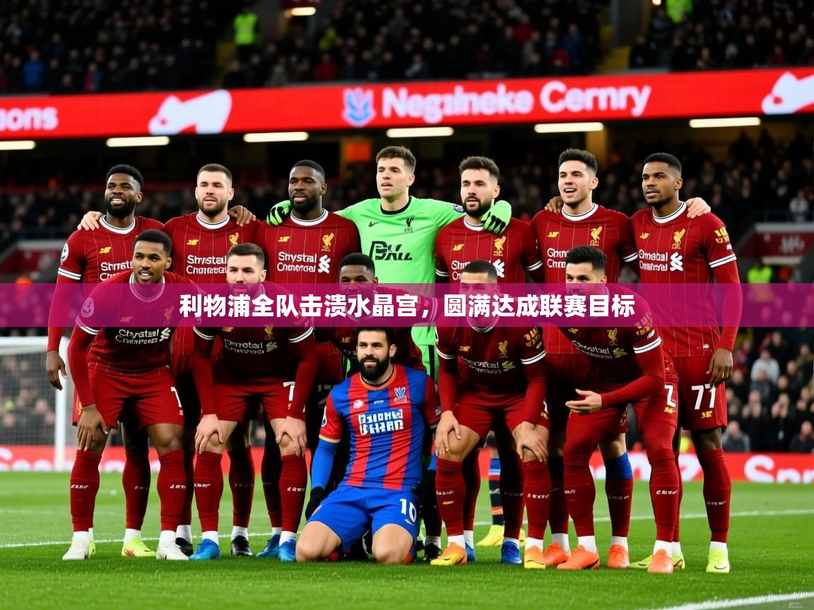 2026九游娱乐官方网页版利物浦全队击溃水晶宫,圆满达成联赛目标 第1张