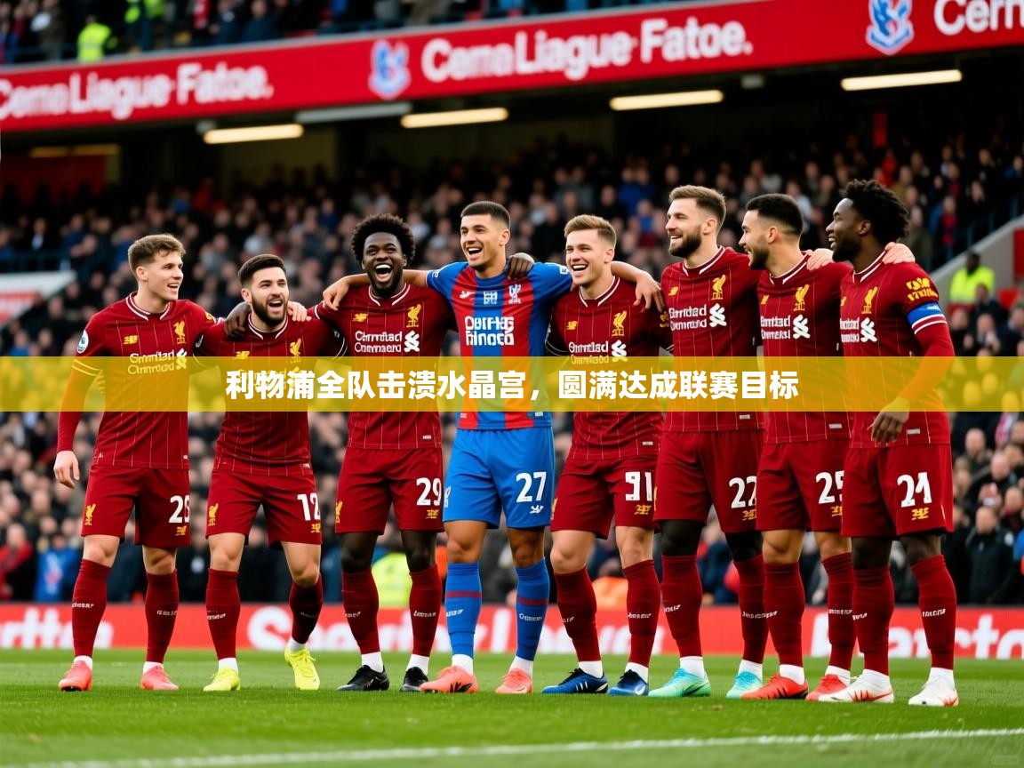 2026九游娱乐官方网页版利物浦全队击溃水晶宫,圆满达成联赛目标 第4张