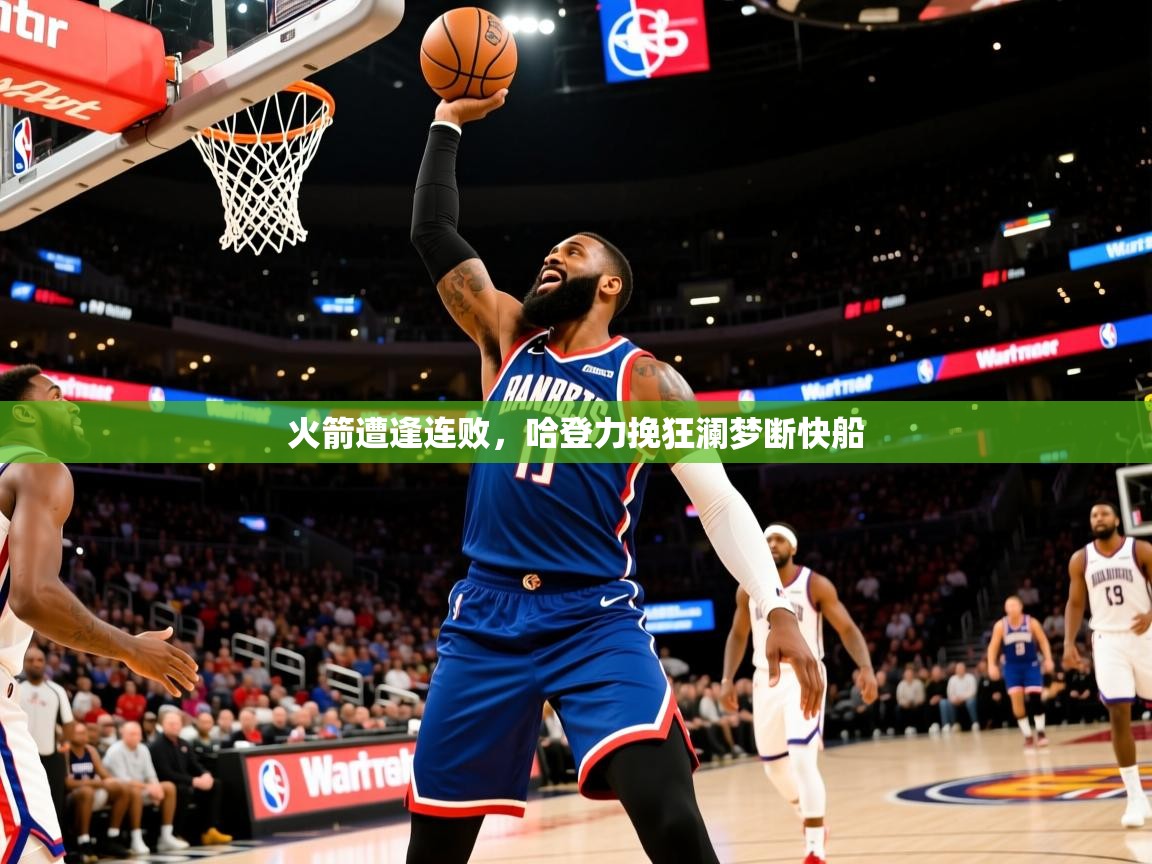 2026九游电子娱乐火箭遭逢连败,哈登力挽狂澜梦断快船 第3张