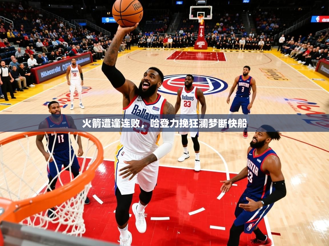 2026九游电子娱乐火箭遭逢连败,哈登力挽狂澜梦断快船 第4张