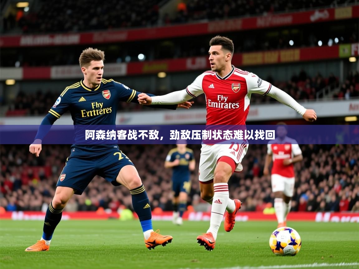 2026九游娱乐app官方入口阿森纳客战不敌，劲敌压制状态难以找回  第2张