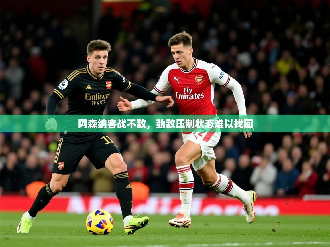 2026九游娱乐app官方入口阿森纳客战不敌，劲敌压制状态难以找回  第3张