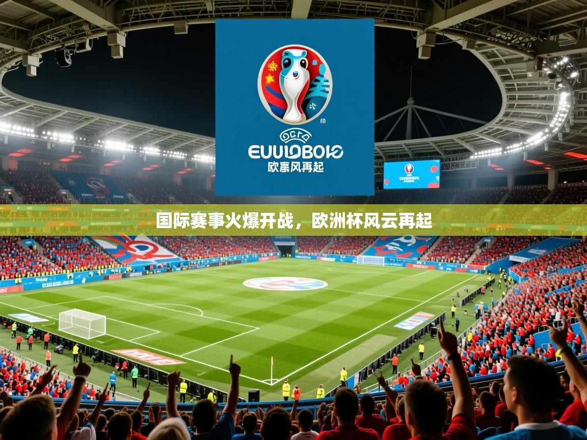 2026九游娱乐(中国)官方网站国际赛事火爆开战，欧洲杯风云再起  第3张