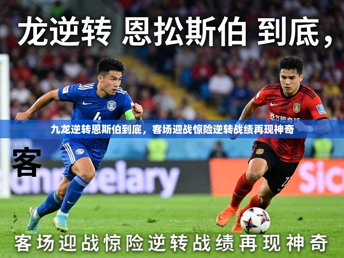 2026九游娱乐官网入口官方九龙逆转恩斯伯到底，客场迎战惊险逆转战绩再现神奇  第1张