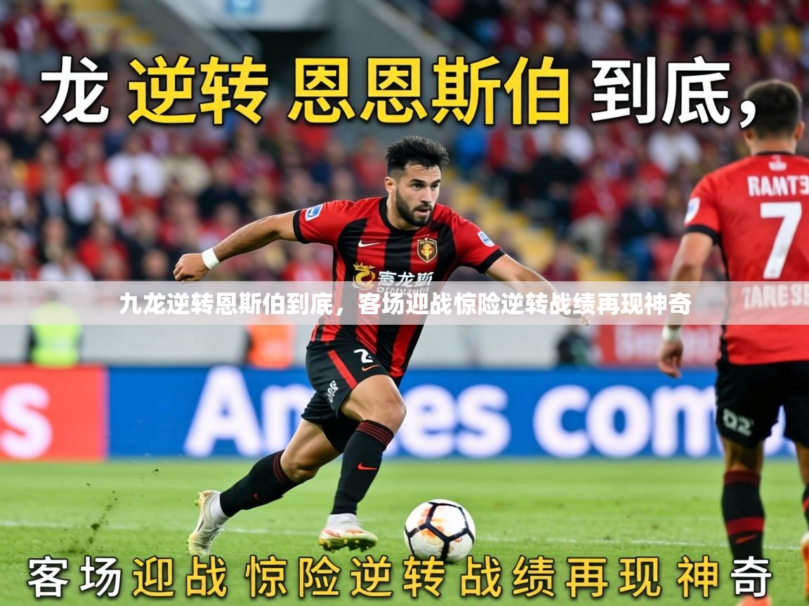 2026九游娱乐官网入口官方九龙逆转恩斯伯到底，客场迎战惊险逆转战绩再现神奇  第2张