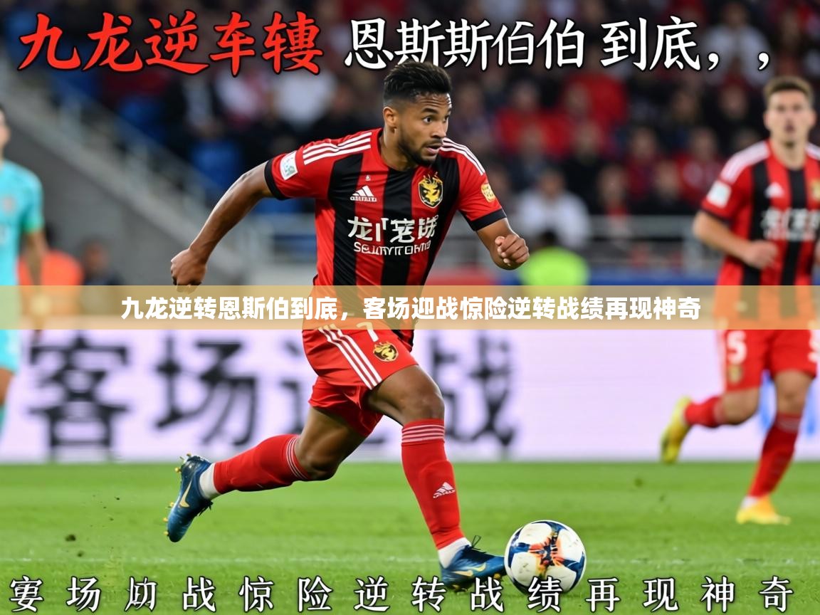 2026九游娱乐官网入口官方九龙逆转恩斯伯到底，客场迎战惊险逆转战绩再现神奇  第3张