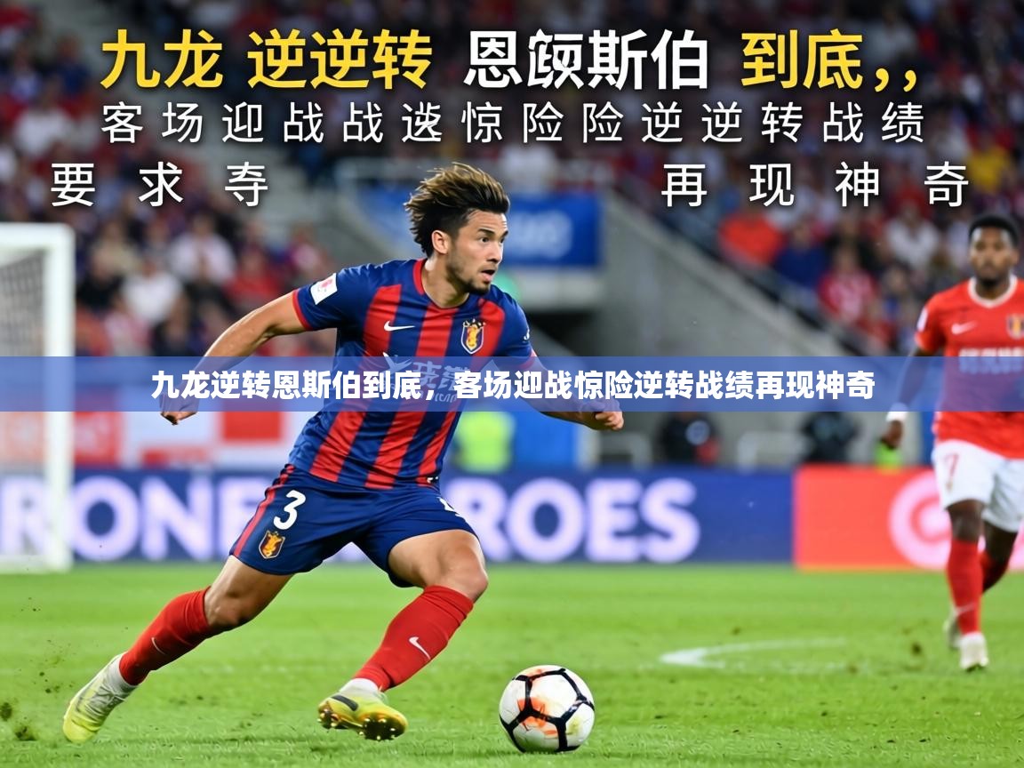 2026九游娱乐官网入口官方九龙逆转恩斯伯到底，客场迎战惊险逆转战绩再现神奇  第4张